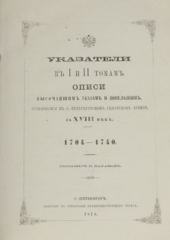 Баранов П. И. Указатели к I и II томам описи высочайшим указам и повелениям, хранящимся в Санкт-Петербургском сенатском архиве за XVIII век. 1704–1740