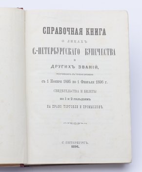 Справочная книга о лицах Санкт-Петербургского купечества и других званий, получивших в течение времени с 1 ноября 1895 года по 1 февраля 1896 года свидетельства и билеты по 1 и 2 гильдиям на право торговли и промыслов.